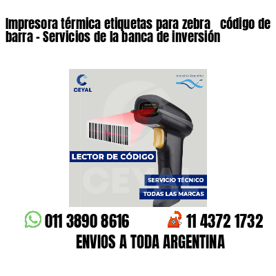 Impresora térmica etiquetas para zebra  código de barra - Servicios de la banca de inversión